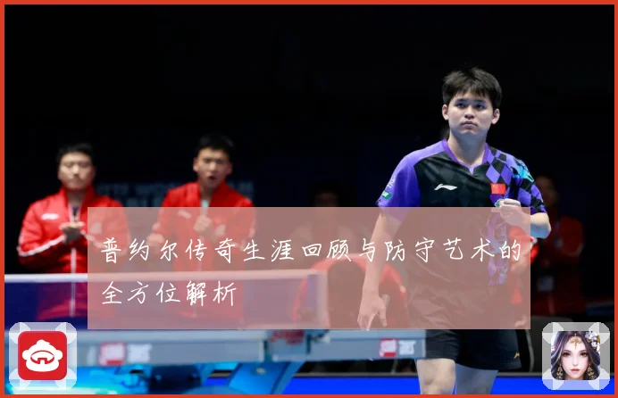 普约尔传奇生涯回顾与防守艺术的全方位解析