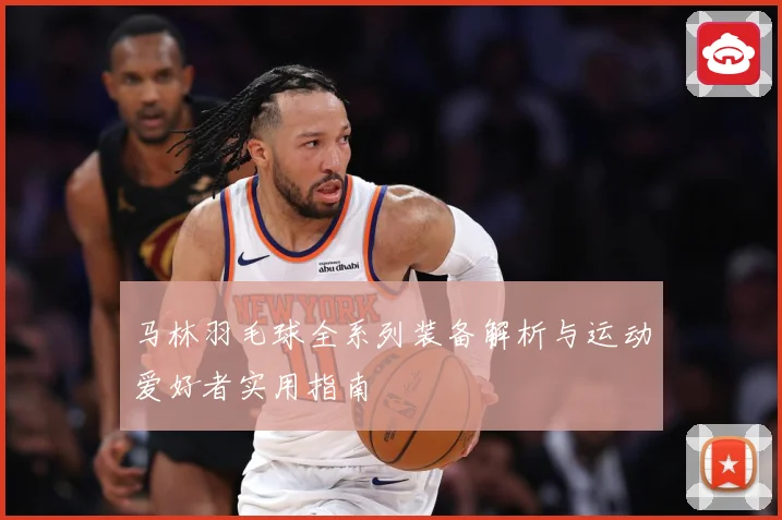 马林羽毛球全系列装备解析与运动爱好者实用指南