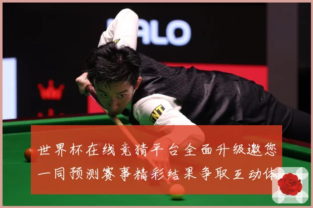 世界杯在线竞猜平台全面升级邀您一同预测赛事精彩结果争取互动体数据研判