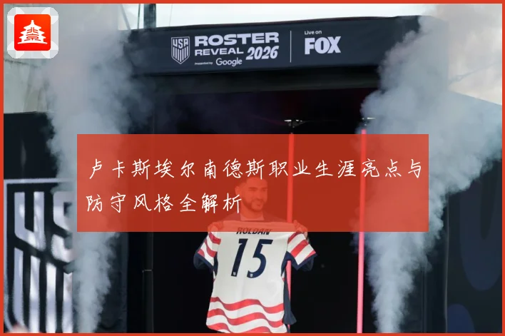 卢卡斯埃尔南德斯职业生涯亮点与防守风格全解析