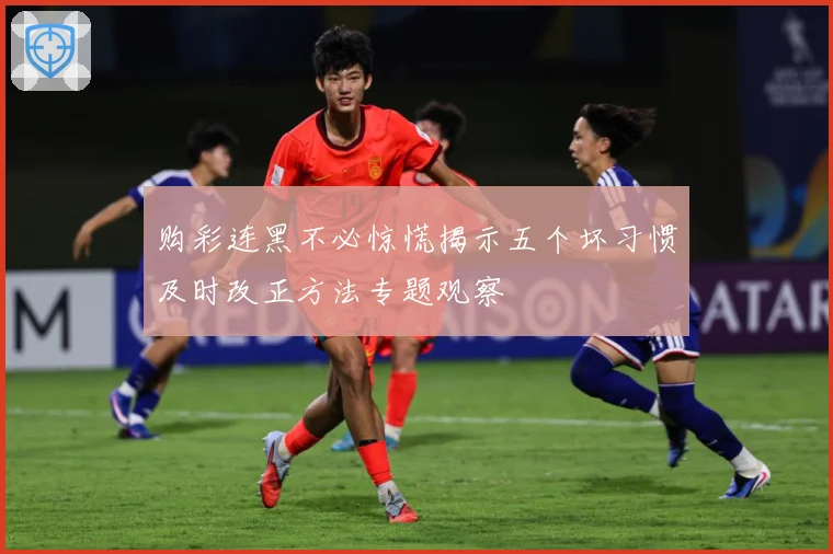 购彩连黑不必惊慌揭示五个坏习惯及时改正方法专题观察