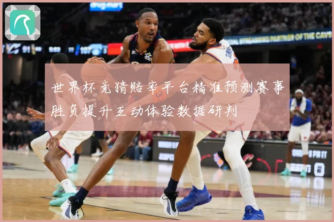 世界杯竞猜赔率平台精准预测赛事胜负提升互动体验数据研判