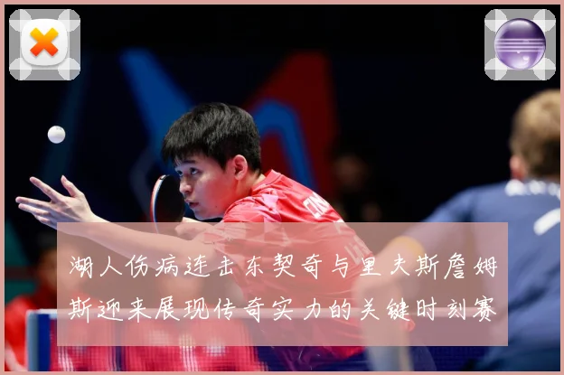 湖人伤病连击东契奇与里夫斯詹姆斯迎来展现传奇实力的关键时刻赛场复盘