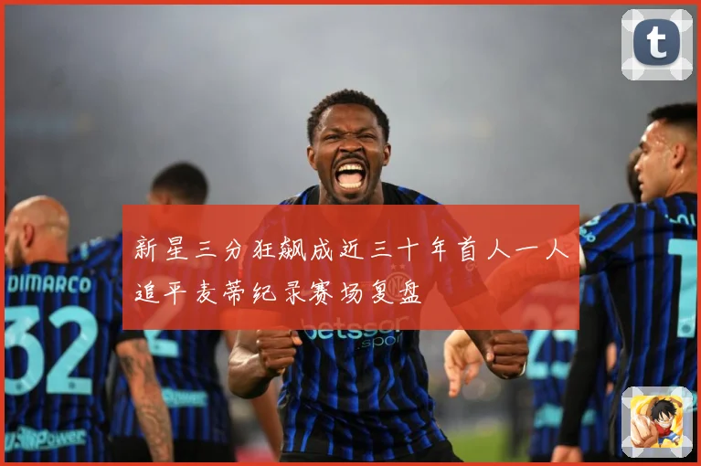 新星三分狂飙成近三十年首人一人追平麦蒂纪录赛场复盘