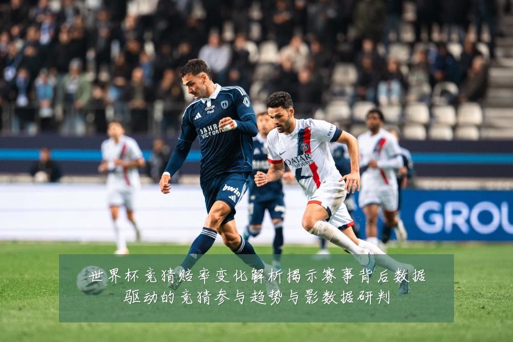 世界杯竞猜赔率变化解析揭示赛事背后数据驱动的竞猜参与趋势与影数据研判