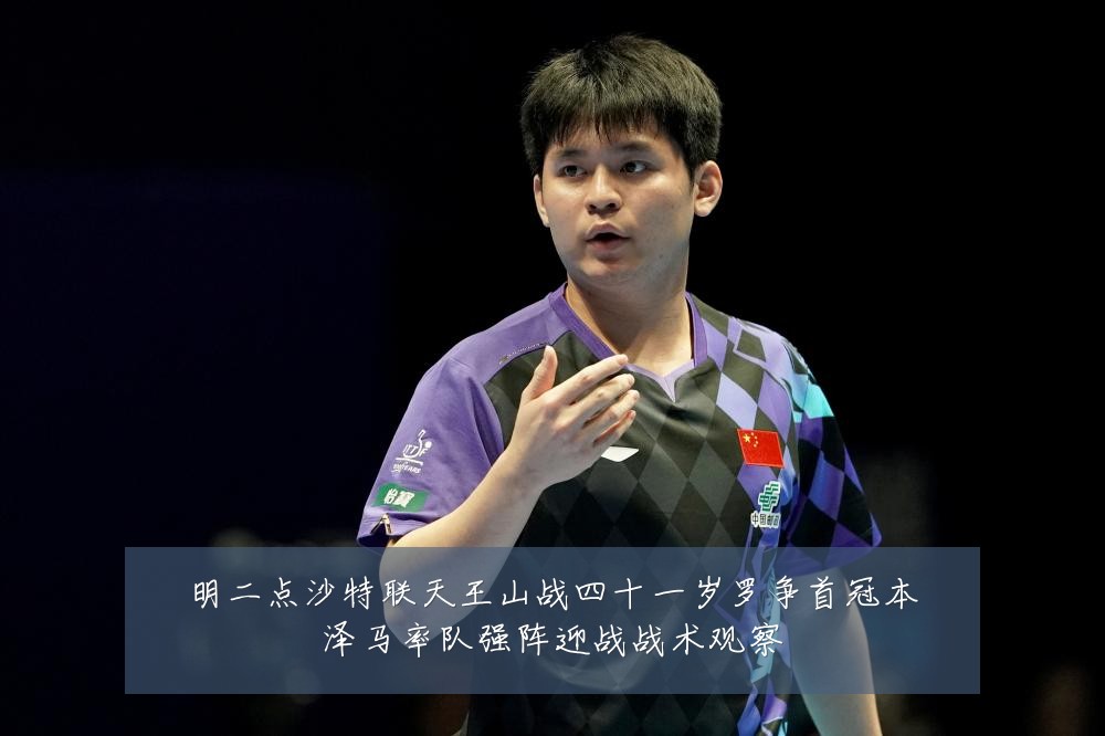 明二点沙特联天王山战四十一岁罗争首冠本泽马率队强阵迎战战术观察